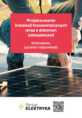 Projektowanie instalacji fotowoltaicznych wraz z doborem zabezpieczeń. Omówienie, pytania i odpowiedzi : inż. Bartłomiej Jaworski Karolina Dębowska, dr inż. Łukasz Rosłaniec,  mgr inż. Janusz Strzyżewski, Marcin Szponder - okladka książki