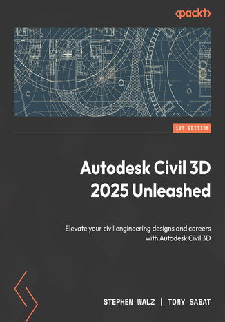 Autodesk Civil 3D 2025 Unleashed. Elevate your civil engineering designs and advance your career with Autodesk Civil 3D Stephen Walz, Tony Sabat - okladka książki