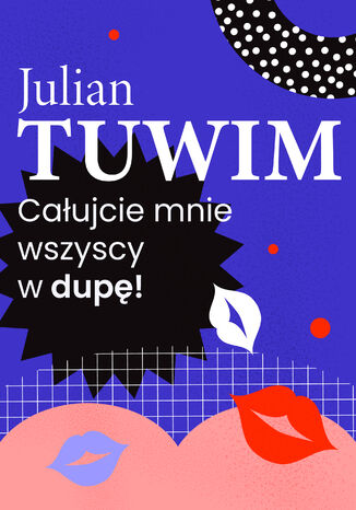 Wiersz, w którym autor grzecznie, ale stanowczo uprasza liczne zastępy bliźnich, aby go w dupę pocałowali Julian Tuwim - okladka książki