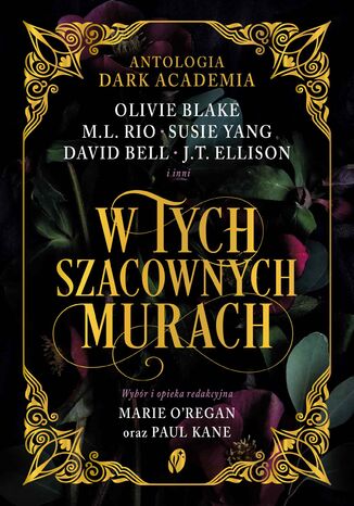 W tych szacownych murach. Olivie Blake, M.L. Rio i inni. Antologia Dark Academia Marie ORegan, Paul Kane, M.L. Rio, Olivie Blake, Tori Bovalino, J.T. Ellison, Susie Yang, Kate Weinberg, James Tate Hill, Kelly Andrew, Layne Fargo, Helen Grant, Phoebe Wynne, David Bell - okladka książki