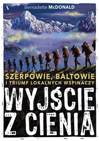 Wyjście z cienia Szerpowie, Baltowie i triumf lokalnych wspinaczy Bernadette McDonald - okladka książki