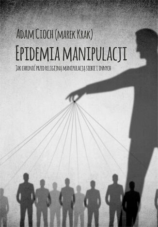 Epidemia manipulacji. Jak chronić przed religijną manipulacją siebie i bliskich Adam Cioch - okladka książki