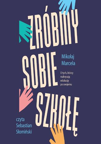 Zróbmy sobie szkołę. O tych, którzy rozkręcają edukację po swojemu Mikołaj Marcela - okladka książki