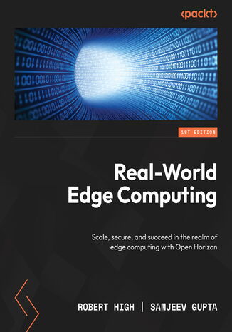 Real-World Edge Computing. Scale, secure, and succeed in the realm of edge computing with Open Horizon Robert High, Sanjeev Gupta - okladka książki