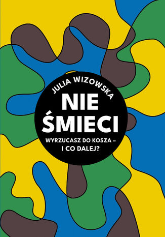 Nie śmieci. Wyrzucasz do kosza i co dalej? Julia Wizowska - okladka książki