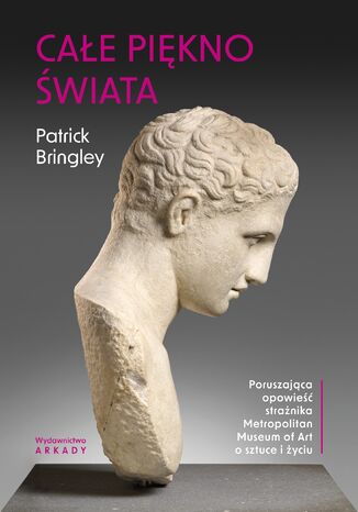 Całe piękno świata. Poruszająca opowieść strażnika Metropolitan Museum of Art o sztuce i życiu Patrick Bringley - okladka książki