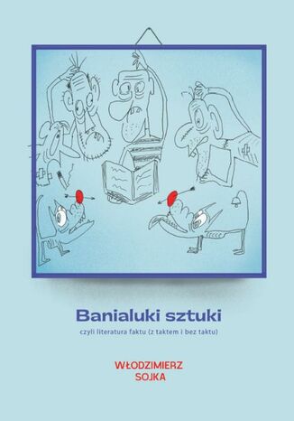 Banialuki sztuki, czyli literatura faktu (z taktem i bez taktu) Włodzimierz Sojka - okladka książki