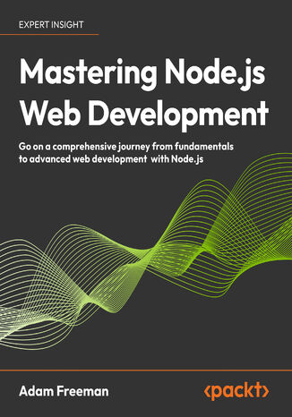 Mastering Node.js Web Development. Go on a comprehensive journey from fundamentals to advanced web development with Node.js Adam Freeman - okladka książki