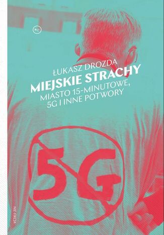 Miejskie strachy. Miasto 15-minutowe, 5G oraz inne potwory Łukasz Drozda - okladka książki