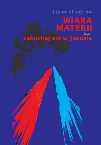 Wiara materii czyli zakochaj się w Jezusie Iwona Chadryan - okladka książki