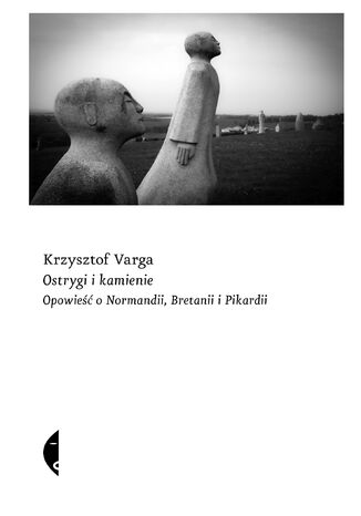 Ostrygi i kamienie. Opowieść o Normandii, Bretanii i Pikardii Krzysztof Varga - okladka książki