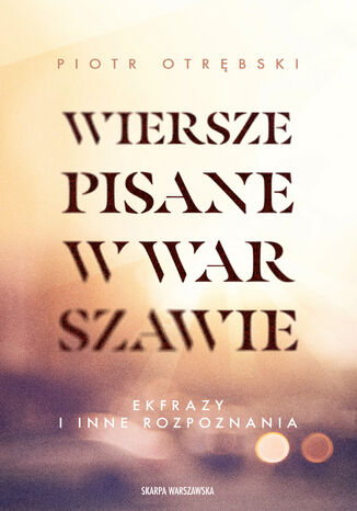 Wiersze pisane w Warszawie. Ekfrazy i inne rozpoznania Piotr Otrębski - okladka książki