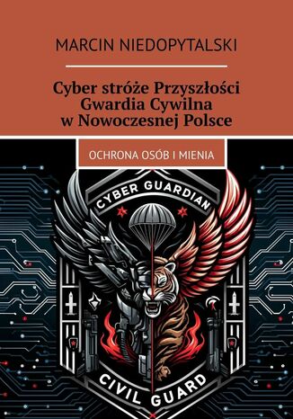 Cyber stróże Przyszłości Gwardia Cywilna w Nowoczesnej Polsce Marcin Niedopytalski - okladka książki