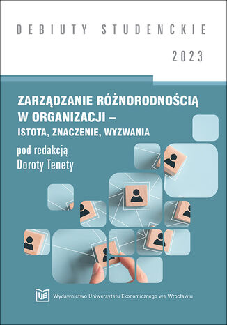 Zarządzanie różnorodnością w organizacji - istota, znaczenie, wyzwania 2023 [DEBIUTY STUDENCKIE] Dorota Teneta red. - okladka książki