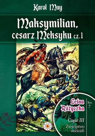 Leśna Różyczka. Tom 7. Maksymilian, cesarz Meksyku. Część 1 Karol May - okladka książki