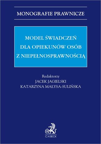 Model świadczeń dla opiekunów osób z niepełnosprawnością Jacek Jagielski, Katarzyna Małysa-Sulińska prof. UJ - okladka książki