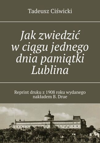 Jak zwiedzić w ciągu jednego dnia pamiątki Lublina Tadeusz Ciświcki - okladka książki