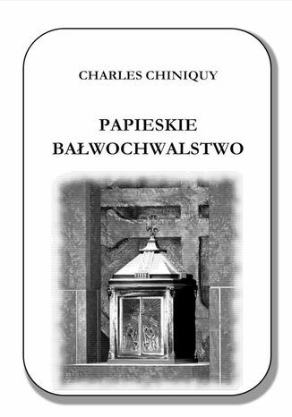 Papieskie bałwochwalstwo Charles Chiniquy - okladka książki