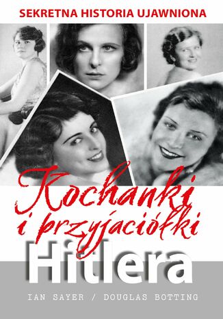 Kochanki i przyjaciółki Hitlera. Sekretna historia ujawniona Ian Sayer, Douglas Botting - okladka książki