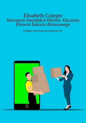 Koncepcja Satysfakcji Klienta: Kluczowy Element Sukcesu Biznesowego Elisabeth Coleger - okladka książki