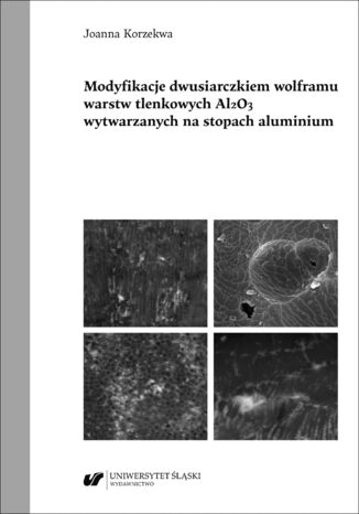 Modyfikacje dwusiarczkiem wolframu powłok tlenkowych Al2O3 wytwarzanych na stopach aluminium Joanna Korzekwa - okladka książki