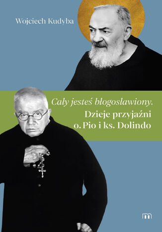 "Cały jesteś błogosławiony". Dzieje przyjaźni o. Pio i ks. Dolindo Wojciech Kudyba - okladka książki