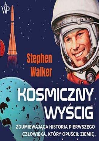 Kosmiczny wyścig. Zdumiewająca historia pierwszego człowieka, który opuścił Ziemię Stephen Walker - okladka książki