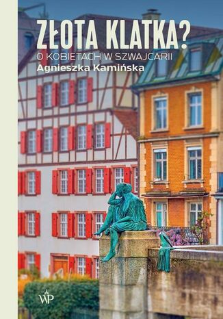 Złota klatka? O kobietach w Szwajcarii Agnieszka Kamińska - okladka książki