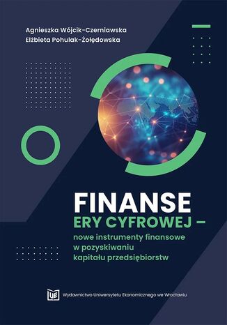 Finanse ery cyfrowej -nowe instrumenty finansowe w pozyskiwaniu kapitału Agnieszka Wójcik-Czerniawska, Elżbieta Pohulak-Żołędowska - okladka książki