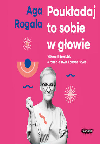 Poukładaj to sobie w głowie. 100 maili do Ciebie o rodzicielstwie i partnerstwie Aga Rogala - audiobook MP3