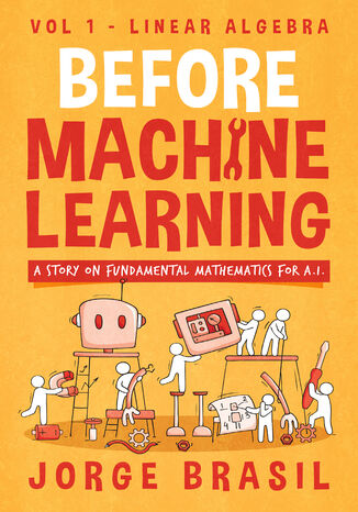 Before Machine Learning Volume 1 - Linear Algebra for A.I. The Fundamental Mathematics for Data Science and Artificial Intelligence Jorge Brasil - okladka książki