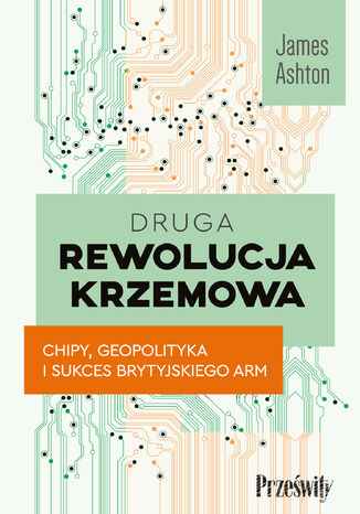 Druga rewolucja krzemowa. Chipy, geopolityka i sukces brytyjskiego ARM James Ahton - okladka książki