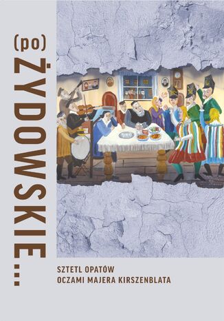 (Po)Żydowskie... Sztetl Opatów oczami Majera Kirszenblata Justyna Koszarska-Szulc, Natalia Romik, Barbara Kirshenblatt-Gimblett - okladka książki