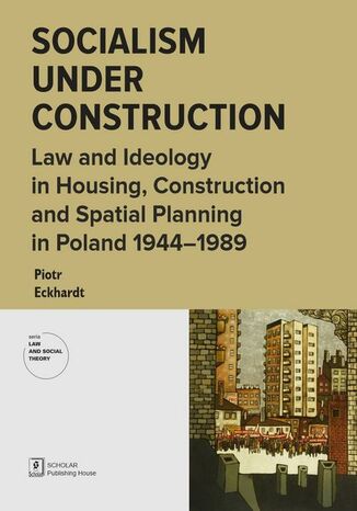 Socialism under Construction. Law and Ideology in Housing, Construction and Spatial Planning in Poland 1944-1989 Piotr Eckhardt - okladka książki