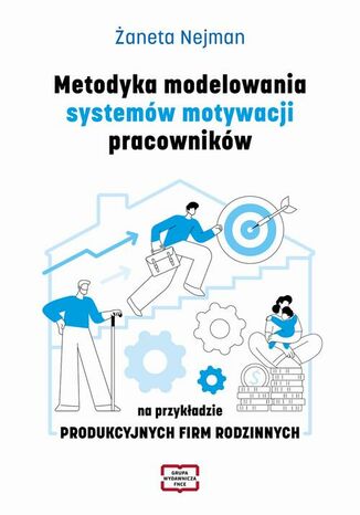Metodyka modelowania systemów motywacji pracowników na przykładzie PRODUKCYJNYCH FIRM RODZINNYCH Żaneta Nejman - okladka książki