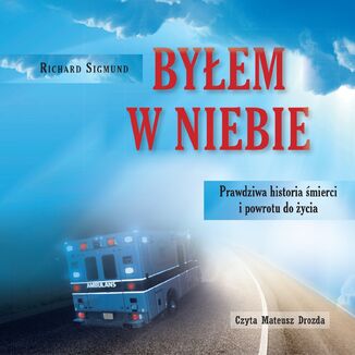 Byłem w niebie. Prawdziwa historia śmierci i powrotu do życia Richard Sigmund - okladka książki