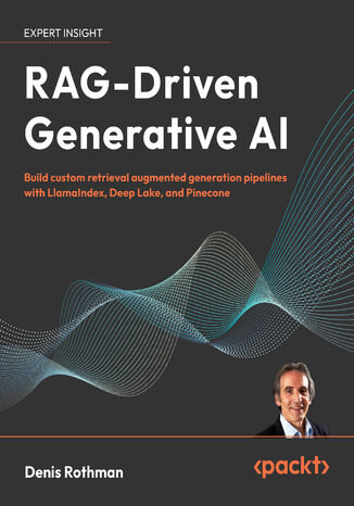 RAG-Driven Generative AI. Build custom retrieval augmented generation pipelines with LlamaIndex, Deep Lake, and Pinecone Denis Rothman - okladka książki