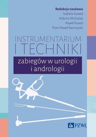 Instrumentarium i techniki zabiegów w urologii i andrologii Aldona Michalak, Izabela Szwed, Paweł Kowal, Piotr Paweł Świniarski - okladka książki