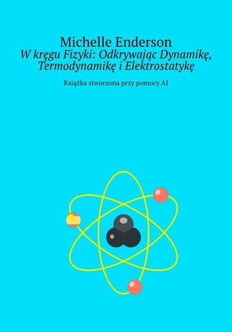 W kręgu Fizyki: Odkrywając Dynamikę, Termodynamikę i Elektrostatykę Michelle Enderson - okladka książki