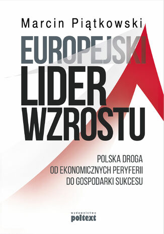 Europejski lider wzrostu. Polska droga od ekonomicznych peryferii do gospodarki sukcesu Marcin Piątkowski - okladka książki