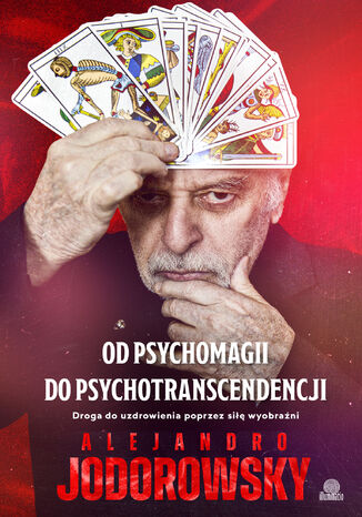 Od psychomagii do psychotranscendencji. Droga do uzdrowienia poprzez siłę wyobraźni Alejandro Jodorowsky - okladka książki