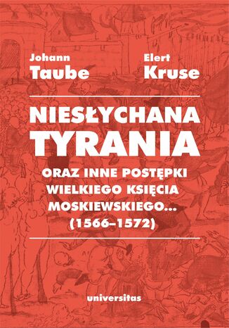 "Niesłychana tyrania oraz inne postępki wielkiego księcia moskiewskiego..." (1566-1572). Relacja dla Pana Jana Chodkiewicza Elert Kruse, Johann Taube - okladka książki