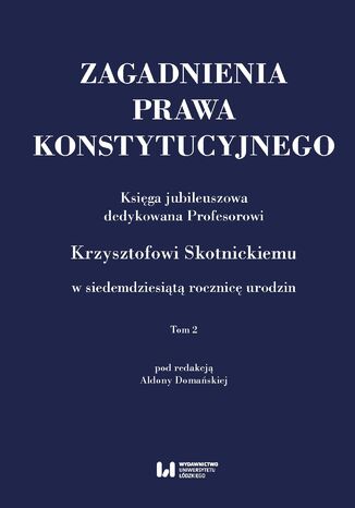 Zagadnienia prawa konstytucyjnego. Księga jubileuszowa dedykowana Profesorowi Krzysztofowi Skotnickiemu w siedemdziesiątą rocznicę urodzin. Tom 2 Aldona Domańska - okladka książki