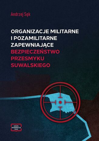 Organizacje militarne i pozamilitarne zapewniające bezpieczeństwo przesmyku suwalskiego Andrzej Sęk - okladka książki