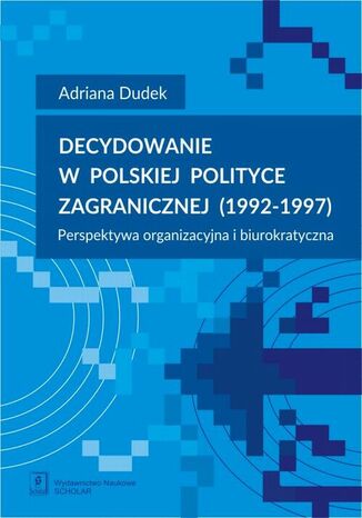 Decydowanie w polskiej polityce zagranicznej (1992-1997) Adriana Dudek - okladka książki