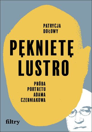 Pęknięte lustro. Próba portretu Adama Czerniakowa Patrycja Dołowy - okladka książki