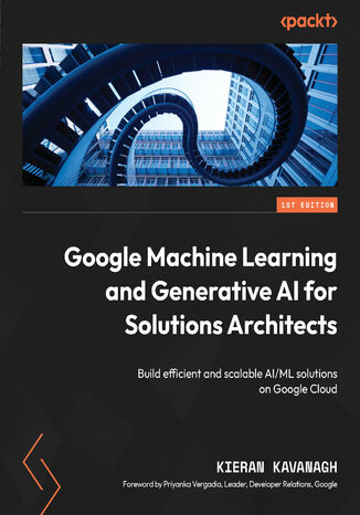 Google Machine Learning and Generative AI for Solutions Architects. &#x200b;Build efficient and scalable AI/ML solutions on Google Cloud Kieran Kavanagh, Priyanka Vergadia - okladka książki