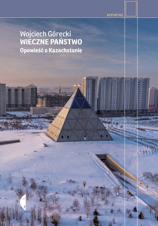 Wieczne państwo. Opowieść o Kazachstanie Wojciech Górecki - okladka książki