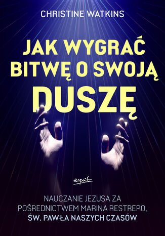 Jak wygrać bitwę o swoją duszę. Nauczanie Jezusa za pośrednictwem Marina Restrepo - św. Pawła naszych czasów Christine Watkins - okladka książki