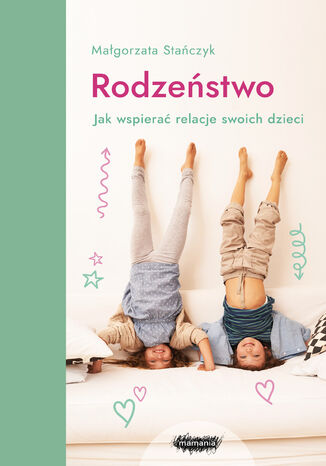 Rodzeństwo. Jak wspierać relacje swoich dzieci? Małgorzata Stańczyk - okladka książki